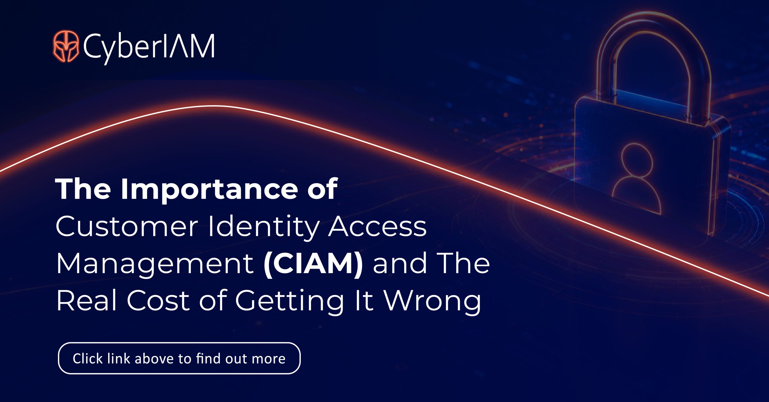 The Importance of Customer Identity Access Management (CIAM) and The Real Cost of Getting It Wrong